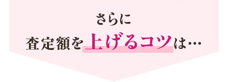 さらに査定額を上げるコツは…