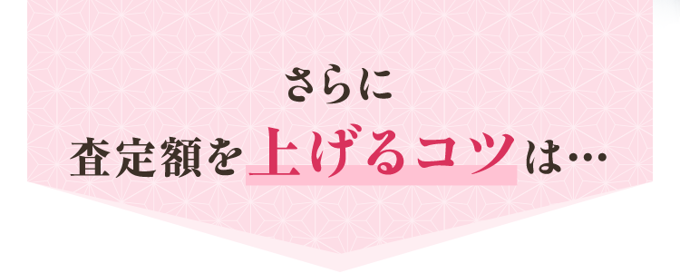 さらに査定額を上げるコツは…