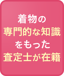 着物の専門的な知識をもった査定士が在籍
